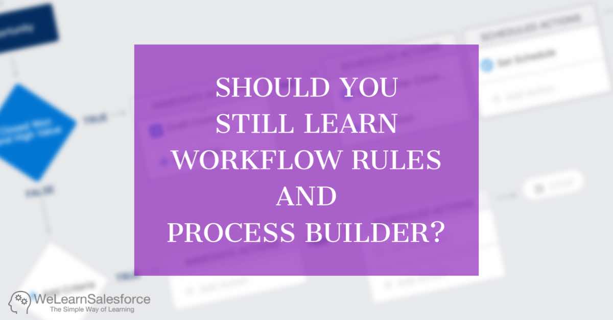 Should you still learn Workflow Rules and Process Builder?